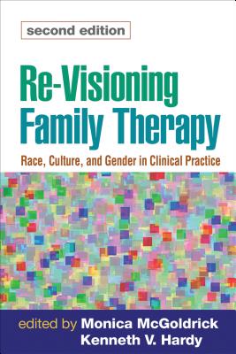 Re-Visioning Family Therapy, Second Edition: Race, Culture, and Gender in Clinical Practice - McGoldrick, Monica, MSW, PhD (Editor), and Hardy, Kenneth V, PhD (Editor)