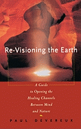 Re-Visioning the Earth: A Guide to Opening the Healing Channels Between Mind and Nature
