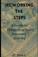 (Re)working the Steps: A Guide to Deepening Your Recovery Journey
