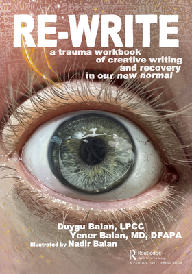 Re-Write: A Trauma Workbook of Creative Writing and Recovery in Our New Normal - Balan, Duygu, and Balan, Yener