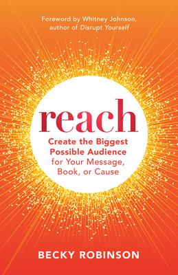 Reach: Create the Biggest Possible Audience for Your Message, Book, or Cause - Robinson, Becky, and Johnson, Whitney (Foreword by)