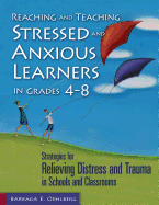 Reaching and Teaching Stressed and Anxious Learners in Grades 4-8: Strategies for Relieving Distress and Trauma in Schools and Classrooms