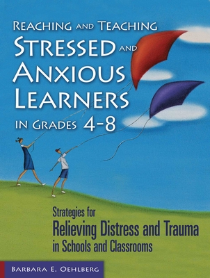 Reaching and Teaching Stressed and Anxious Learners in Grades 4-8: Strategies for Relieving Distress and Trauma in Schools and Classrooms - Oehlberg, Barbara E.