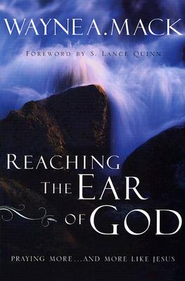 Reaching the Ear of God: Praying More . . . and More Like Jesus - Mack, Wayne A