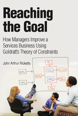 Reaching the Goal: How Managers Improve a Services Business Using Goldratt's Theory of Constraints - Ricketts, John Arthur