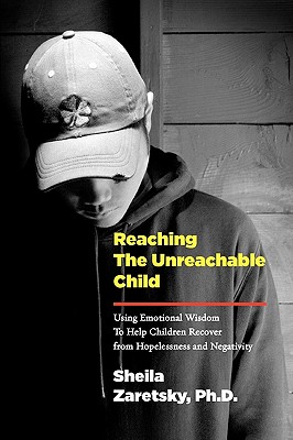 Reaching the Unreachable Child: Using Emotional Wisdom To Help Children Recover from Hopelessness and Negativity - Zaretsky, Sheila