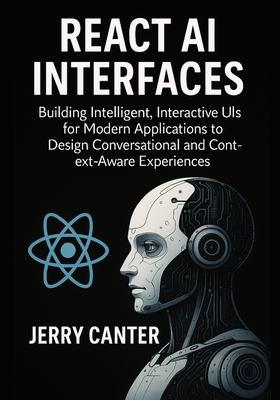 React AI Interfaces: Building Intelligent, Interactive UIs for Modern Applications to Design Conversational and Context-Aware Experiences - Canter, Jerry