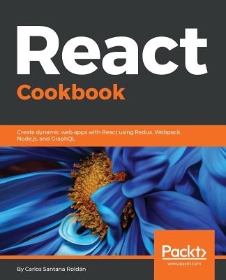 React Cookbook: Create dynamic web apps with React using Redux, Webpack, Node.js, and GraphQL - Santana Roldan, Carlos