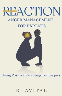 ReAction: Anger Management for Parents: Using Positive Parenting Techniques - Avital, E