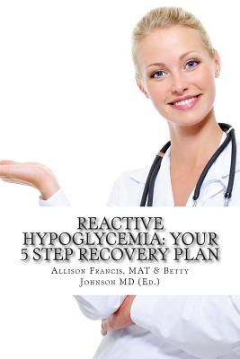 Reactive Hypoglycemia: Your 5 Step Recovery Plan - Johnson MD, Betty (Editor), and Francis Mat, Allison