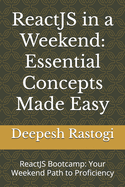 ReactJS in a Weekend: Essential Concepts Made Easy: ReactJS Bootcamp: Your Weekend Path to Proficiency