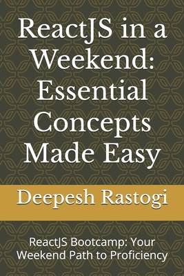 ReactJS in a Weekend: Essential Concepts Made Easy: ReactJS Bootcamp: Your Weekend Path to Proficiency - Rastogi, Deepesh