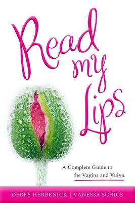Read My Lips: A Complete Guide to the Vagina and Vulva - Herbenick, Debby, PhD, MPH, and Schick, Vanessa