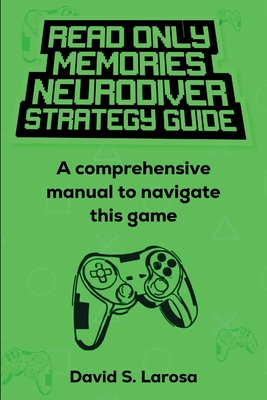 Read Only Memories Neurodiver Strategy Guide: A comprehensive manual to navigate this game - LaRosa, David S