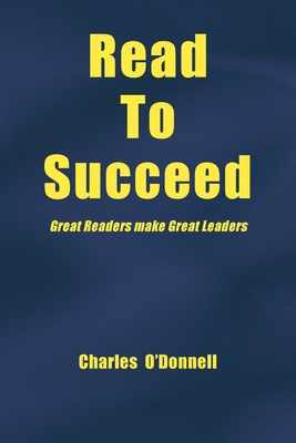 Read to Succeed: Great Readers Make Great Leaders - Odonnell, Charles