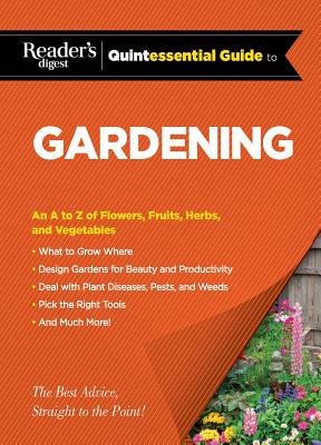 Reader's Digest Quintessential Guide to Gardening: An A to Z of Lawns, Flowers, Shrubs, Fruits, and Vegetables - Editors at Reader's Digest