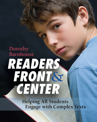 Readers Front and Center: Helping All Students Engage with Complex Text - Barnhouse, Dorothy