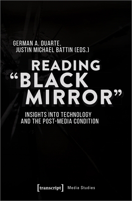 Reading Black Mirror: Insights Into Technology and the Post-Media Condition - Duarte, German, PhD (Editor), and Battin, Justin Michael (Editor)