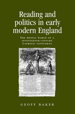 Reading and politics in early modern England: The mental world of a seventeenth-century Catholic gentleman - Baker, Geoff