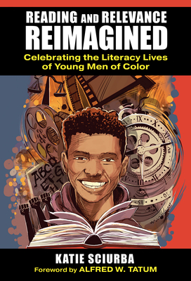 Reading and Relevance, Reimagined: Celebrating the Literacy Lives of Young Men of Color - Sciurba, Katie, and Tatum, Alfred W (Foreword by)