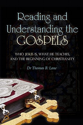 Reading and Understanding the Gospels: Who Jesus Is, What He Teaches, and the Beginning of Christianity - Lane, Thomas B, Dr.