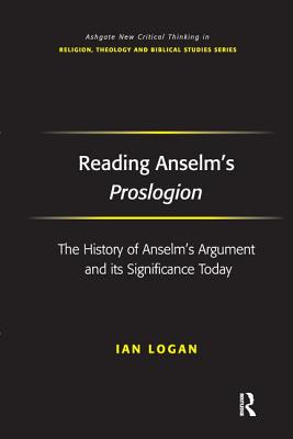 Reading Anselm's Proslogion: The History of Anselm's Argument and its Significance Today - Logan, Ian