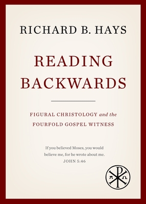 Reading Backwards: Figural Christology and the Fourfold Gospel Witness - Hays, Richard B.