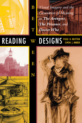 Reading Between Designs: Visual Imagery and the Generation of Meaning in the Avengers, the Prisoner, and Doctor Who - Britton, Piers D