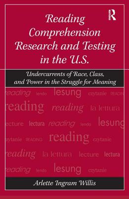 Reading Comprehension Research and Testing in the U.S.: Undercurrents of Race, Class, and Power in the Struggle for Meaning - Willis, Arlette Ingram