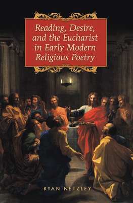 Reading, Desire, and the Eucharist in Early Modern Religious Poetry - Netzley, Ryan