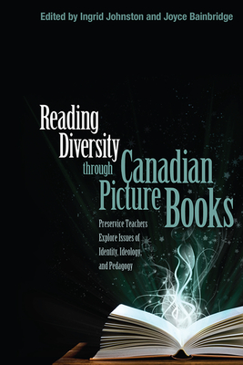 Reading Diversity Through Canadian Picture Books: Preservice Teachers Explore Issues of Identity, Ideology, and Pedagogy - Johnston, Ingrid (Editor), and Bainbridge, Joyce (Editor)