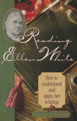 Reading Ellen White: How to Understand and Apply Her Writings - Knight, George R