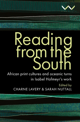 Reading from the South: African Print Cultures and Oceanic Turns in Isabel Hofmeyr's Work - Lavery, Charne, and Nuttall, Sarah, and Amrith, Sunil