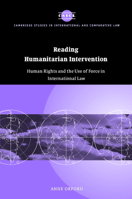 Reading Humanitarian Intervention: Human Rights and the Use of Force in International Law - Orford, Anne