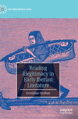 Reading Illegitimacy in Early Iberian Literature - Hazbun, Geraldine