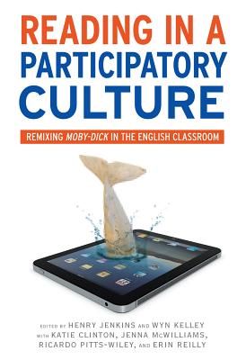 Reading in a Participatory Culture: Remixing Moby-Dick in the English Classroom - Jenkins III, Henry G (Editor), and Kelley, Wyn (Editor), and Clinton, Katherine Anne (Editor)
