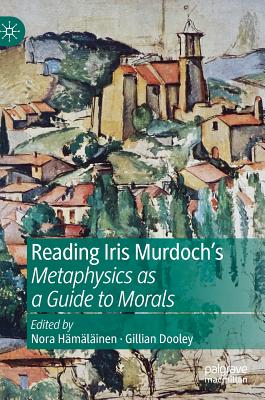 Reading Iris Murdoch's Metaphysics as a Guide to Morals - Hmlinen, Nora (Editor), and Dooley, Gillian (Editor)