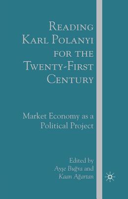 Reading Karl Polanyi for the Twenty-First Century: Market Economy as a Political Project - Bugra, A, and Agartan, K