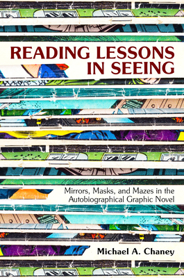Reading Lessons in Seeing: Mirrors, Masks, and Mazes in the Autobiographical Graphic Novel - Chaney, Michael a