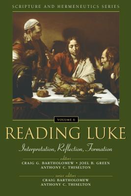 Reading Luke: Interpretation, Reflection, Formation 6 - Bartholomew, Craig (Editor), and Green, Joel B (Editor), and Thiselton, Anthony C (Editor)