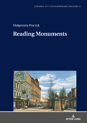 Reading Monuments: A Comparative Study of Monuments in Pozna  and Strasbourg from the Nineteenth and Twentieth Centuries - Venken, Machteld, and Praczyk, Malgorzata