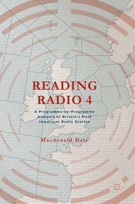 Reading Radio 4: A Programme-By-Programme Analysis of Britain's Most Important Radio Station - Daly, MacDonald