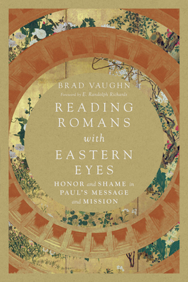Reading Romans with Eastern Eyes: Honor and Shame in Paul's Message and Mission - Vaughn, Brad, and Richards, E Randolph (Foreword by)