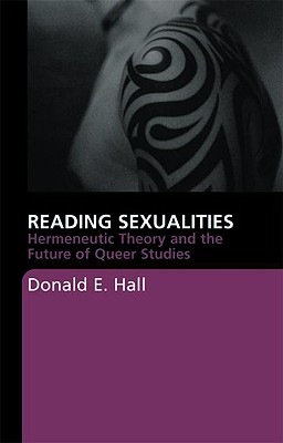 Reading Sexualities: Hermeneutic Theory and the Future of Queer Studies - Hall, Donald E