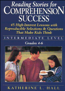 Reading Stories for Comprehension Success: Intermediate Level; Grades 4-6: 45 High-Interest Lessons with Reproducible Selections & Questions That Make Kids Think