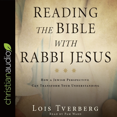 Reading the Bible with Rabbi Jesus: How a Jewish Perspective Can Transform Your Understanding - Tverberg, Lois, and Ward, Pam (Read by)