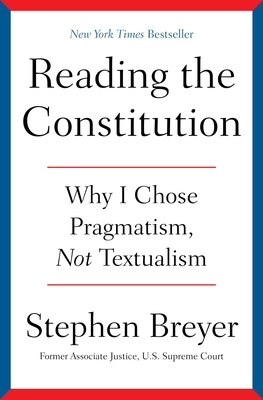 Reading the Constitution: Why I Chose Pragmatism, Not Textualism - Breyer, Stephen