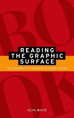 Reading the Graphic Surface: The Presence of the Book in Prose Fiction - White, Glyn