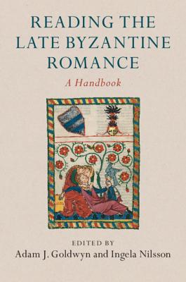 Reading the Late Byzantine Romance: A Handbook - Goldwyn, Adam J (Editor), and Nilsson, Ingela (Editor)