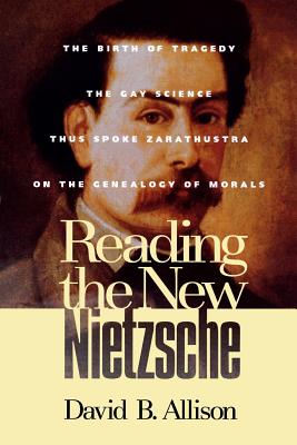 Reading the New Nietzsche: The Birth of Tragedy, the Gay Science, Thus Spoken Zarathustra, and on the Genealogy of Morals - Allison, David B